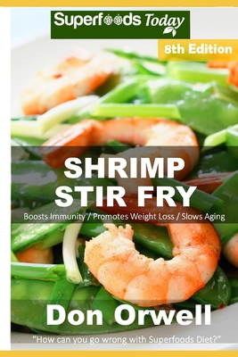 Shrimp Stir Fry: Over 85 Quick and Easy Gluten Free Low Cholesterol Whole Foods Recipes full of Antioxidants & Phytochemicals By Don Orwell Cover Image