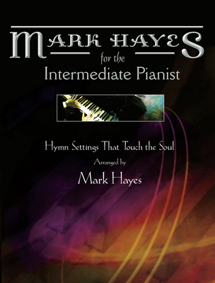 Mark Hayes: Hymns for the Intermediate Pianist: Hymn Settings That Touch the Soul Cover Image