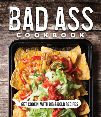 Bad Ass Cookbook: Get Cookin' with Big & Bold Recipes Cover Image