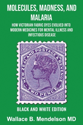Molecules, Madness, and Malaria: How Victorian Fabric Dyes Evolved into Modern Medicines for Mental Illness and Infectious disease (Black and White Ed