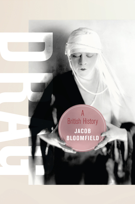Drag: A British History (Berkeley Series in British Studies #23) By Jacob Bloomfield Cover Image