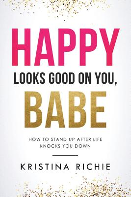Happy Looks Good on You, Babe: How to Stand Up After Life Knocks You Down