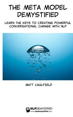 The Meta Model Demystified: Learn The Keys To Creating Powerful Conversational Change With NLP Cover Image