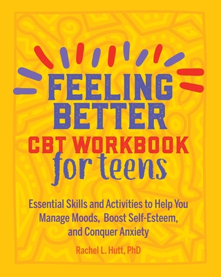 Feeling Better: CBT Workbook for Teens: Essential Skills and Activities to Help You Manage Moods, Boost Self-Esteem, and Conquer Anxiety Cover Image