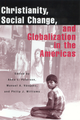 Christianity, Social Change, and Globalization in the Americas By Anna L. Peterson (Editor), Manuel A. Vásquez (Editor), Philip J. Williams (Editor) Cover Image