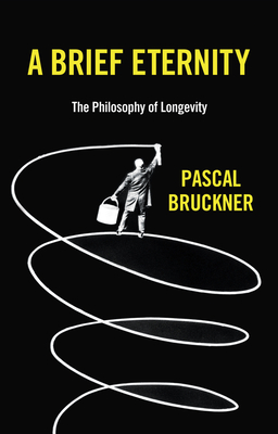 A Brief Eternity: The Philosophy of Longevity By Pascal Bruckner, Steven Rendall (Translator), Lisa Neal (Translator) Cover Image
