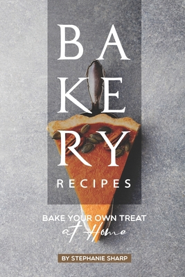 Bakery Recipes: Bake your own Treat at Home By Stephanie Sharp Cover Image