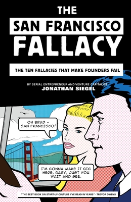 The San Francisco Fallacy: The Ten Fallacies That Make Founders Fail By Jonathan Siegel Cover Image