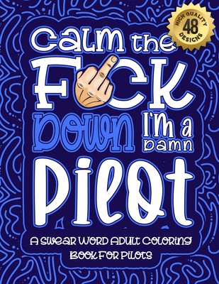 Calm The F*ck Down I'm a pilot: Swear Word Coloring Book For Adults: Humorous job Cusses, Snarky Comments, Motivating Quotes & Relatable pilot Reflect Cover Image