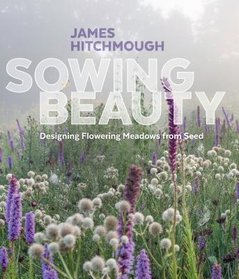 Sowing Beauty: Designing Flowering Meadows from Seed By James Hitchmough Cover Image