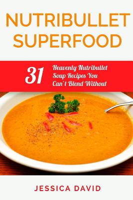 Nutribullet Superfood: 31 Heavenly Nutribullet Soup Recipes You Can't Blend Without By Jessica David Cover Image