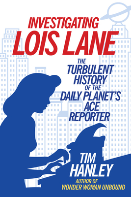 Investigating Lois Lane: The Turbulent History of the Daily Planet's Ace Reporter Cover Image