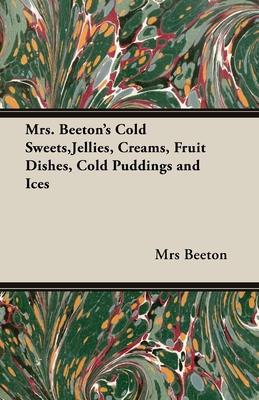 Mrs. Beeton's Cold Sweets, Jellies, Creams, Fruit Dishes, Cold Puddings and Ices By Beeton Cover Image