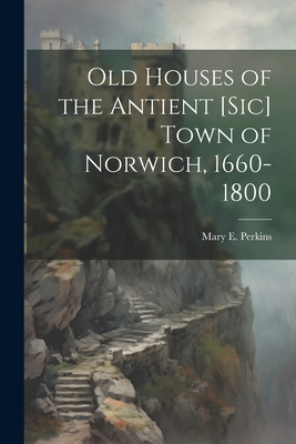 Old Houses of the Antient [sic] Town of Norwich, 1660-1800 Cover Image