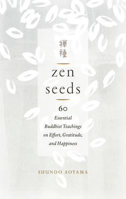 Zen Seeds: 60 Essential Buddhist Teachings on Effort, Gratitude, and Happiness By Shundo Aoyama Cover Image