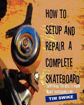 How To Setup And Repair A Complete Skateboard: Everything You Need To Know About Skateboard Care.