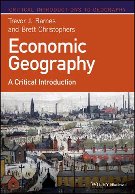 Economic Geography: A Critical Introduction (Critical Introductions to Geography) By Trevor J. Barnes, Brett Christophers Cover Image