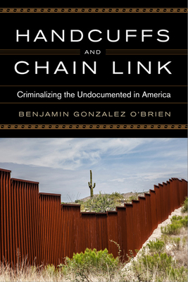 Handcuffs and Chain Link: Criminalizing the Undocumented in America (Race) By Benjamin Gonzalez O'Brien Cover Image