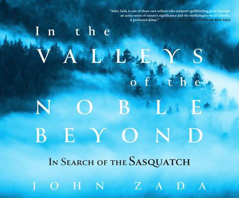 In the Valleys of the Noble Beyond: In Search of the Sasquatch By John Zada, Pete Cross (Narrated by) Cover Image