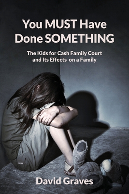 You MUST Have Done SOMETHING: The Kids for Cash Family Court and Its Effects on a Family By David Graves Cover Image