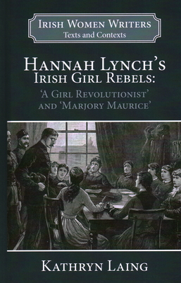 Hannah Lynch's Irish Girl Rebels: 'a Girl Revolutionist' and 'marjory Maurice' (Irish Women Writers: Texts and Contexts #1)