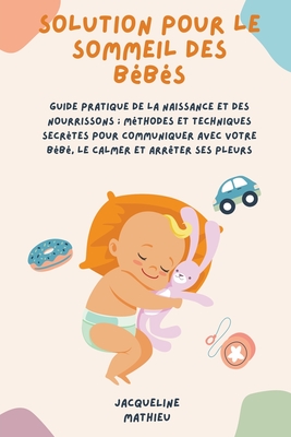 Solution Pour le Sommeil des Bébés: Guide pratique de la naissance et des nourrissons; méthodes et techniques secrètes pour communiquer avec votre béb Cover Image