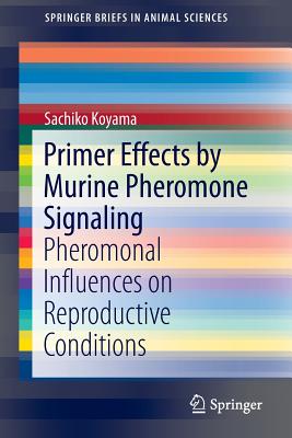 Primer Effects by Murine Pheromone Signaling: Pheromonal Influences on Reproductive Conditions (Springerbriefs in Animal Sciences)