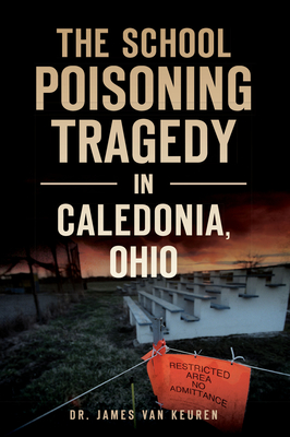 The School Poisoning Tragedy in Caledonia, Ohio By James Van Keuren Cover Image