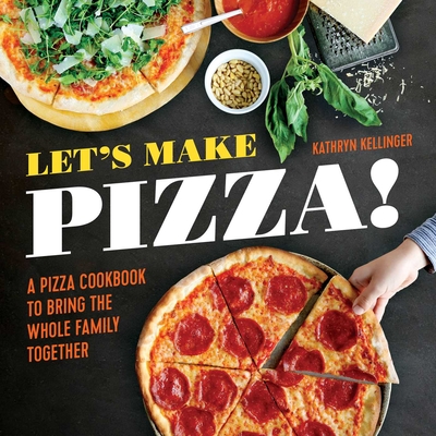 Let's Make Pizza!: A Pizza Cookbook to Bring the Whole Family Together Cover Image