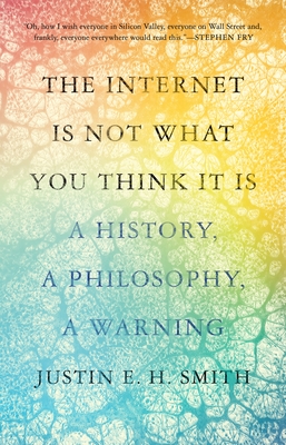 The Internet Is Not What You Think It Is: A History, a Philosophy, a Warning Cover Image