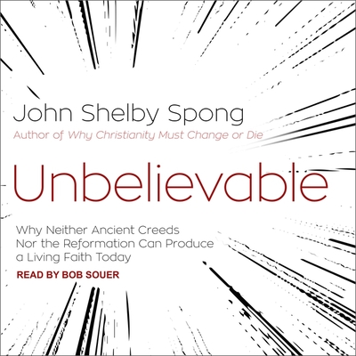 Unbelievable: Why Neither Ancient Creeds Nor the Reformation Can Produce a Living Faith Today By John Shelby Spong, John Shelby Spong (Contribution by), Bob Souer (Read by) Cover Image