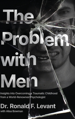 The Problem with Men: Insights on Overcoming a Traumatic Childhood from a World-Renowned Psychologist By Ronald F. Levant, Alisa Bowman (With) Cover Image