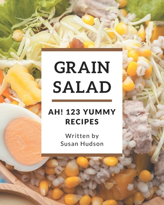Ah! 123 Yummy Grain Salad Recipes: Discover Yummy Grain Salad Cookbook NOW! By Susan Hudson Cover Image
