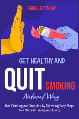 Get Healthy and Quit Smoking Natural Way: : Quit Drinking and Smoking by Following Easy Steps to a Natural Healing and Living By Verda Estrada Cover Image