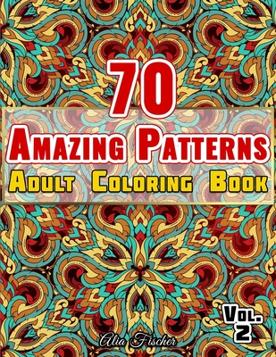70 Amazing Patterns - Adult Coloring Book - Volume 2: Relaxing Floral Patterns, Geometric Shapes, Swirls and Mosaic Designs To Relieve Stress Cover Image