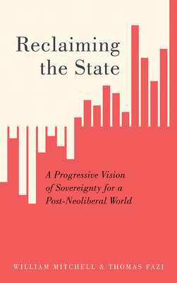 Reclaiming the State: A Progressive Vision of Sovereignty for a Post-Neoliberal World By William Mitchell, Thomas Fazi Cover Image