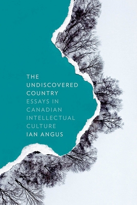 The Undiscovered Country: Essays in Canadian Intellectual Culture (Cultural Dialectics) By Ian Angus Cover Image