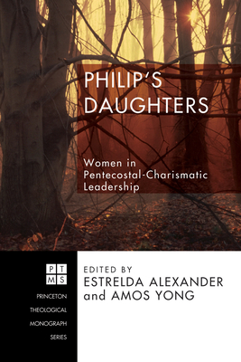 Philip's Daughters: Women in Pentecostal-Charismatic Leadership (Princeton Theological Monograph #104) By Estrelda Alexander (Editor), Amos Yong (Editor) Cover Image