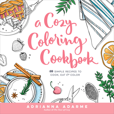 A Cozy Coloring Cookbook: 40 Simple Recipes to Cook, Eat & Color Cover Image