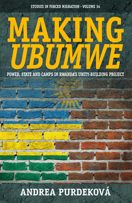 Making Ubumwe: Power, State and Camps in Rwanda's Unity-Building Project (Forced Migration #34) By Andrea Purdeková Cover Image