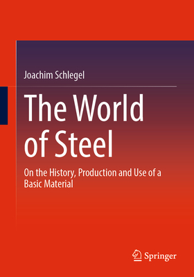 The World of Steel: On the History, Production and Use of a Basic Material By Joachim Schlegel Cover Image