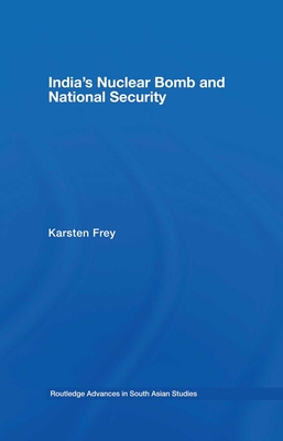 India's Nuclear Bomb and National Security (Routledge Advances in South Asian Studies #4) By Karsten Frey Cover Image