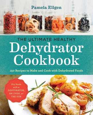 The Ultimate Healthy Dehydrator Cookbook: 150 Recipes to Make and Cook with Dehydrated Foods cover