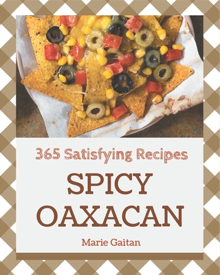 365 Satisfying Spicy Oaxacan Recipes: Keep Calm and Try Spicy Oaxacan Cookbook By Marie Gaitan Cover Image