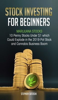 Stock Investing for Beginners: Marijuana Stocks - 10 Penny Stocks Under $1 which Could Explode in the 2019 Pot Stock and Cannabis Business Boom By Stephen Satoshi Cover Image