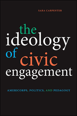The Ideology of Civic Engagement: Americorps, Politics, and Pedagogy By Sara Carpenter Cover Image