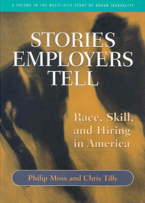 Stories Employers Tell: Race, Skill, and Hiring in America (Multi-City Study of Urban Inequality) By Philip Moss, Chris Tilly Cover Image