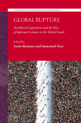 Global Rupture: Neoliberal Capitalism and the Rise of Informal Labour in the Global South (Studies in Political Economy of Global Labor and Work #1)