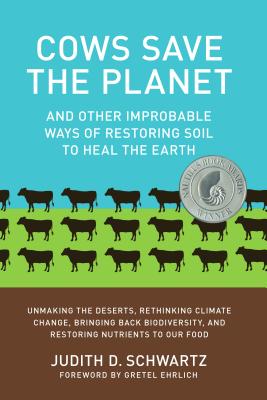 Cows Save the Planet: And Other Improbable Ways of Restoring Soil to Heal the Earth By Judith D. Schwartz, Gretel Ehrlich (Foreword by) Cover Image