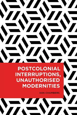 Postcolonial Interruptions, Unauthorised Modernities (Radical Cultural Studies) By Iain Chambers Cover Image